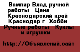 Вампир Влад ручной работы › Цена ­ 1 200 - Краснодарский край, Краснодар г. Хобби. Ручные работы » Куклы и игрушки   